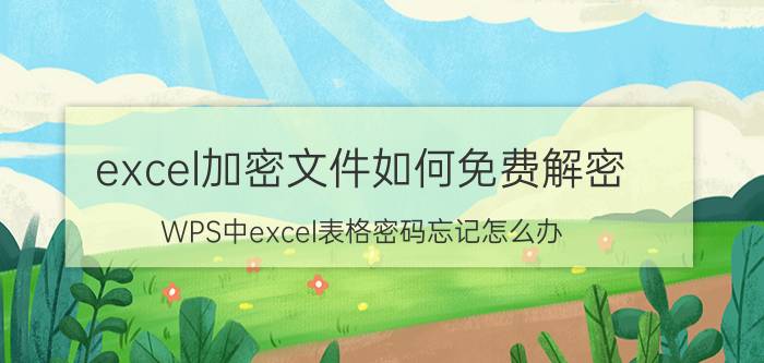 excel加密文件如何免费解密 WPS中excel表格密码忘记怎么办？